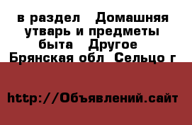  в раздел : Домашняя утварь и предметы быта » Другое . Брянская обл.,Сельцо г.